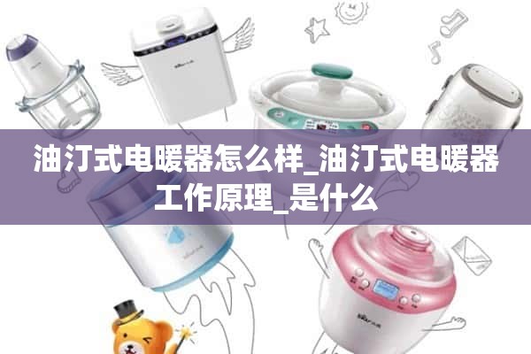 油汀式电暖器怎么样_油汀式电暖器工作原理_是什